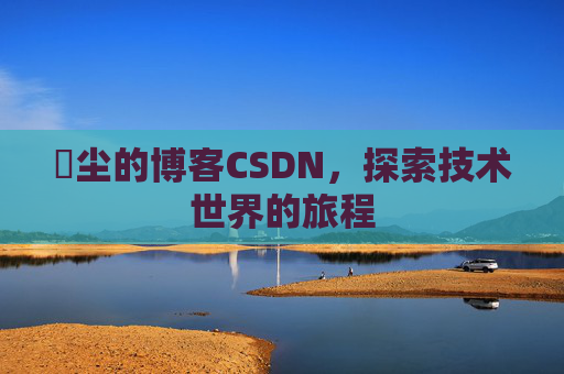 玦尘的博客CSDN,探索技术世界的旅程